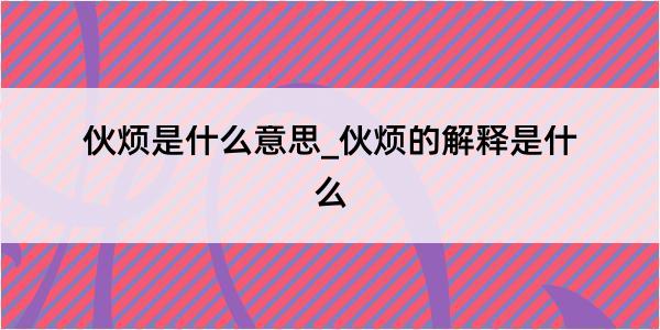 伙烦是什么意思_伙烦的解释是什么