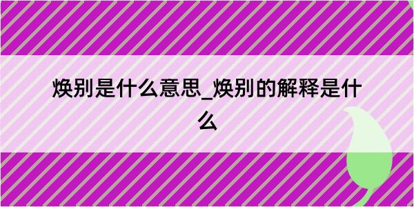 焕别是什么意思_焕别的解释是什么