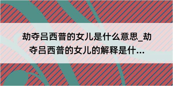 劫夺吕西普的女儿是什么意思_劫夺吕西普的女儿的解释是什么