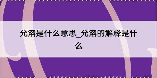 允溶是什么意思_允溶的解释是什么