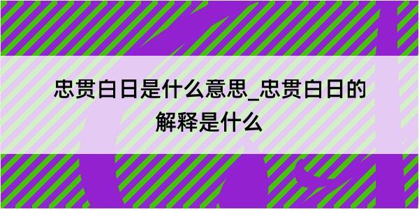 忠贯白日是什么意思_忠贯白日的解释是什么