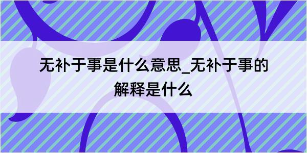 无补于事是什么意思_无补于事的解释是什么