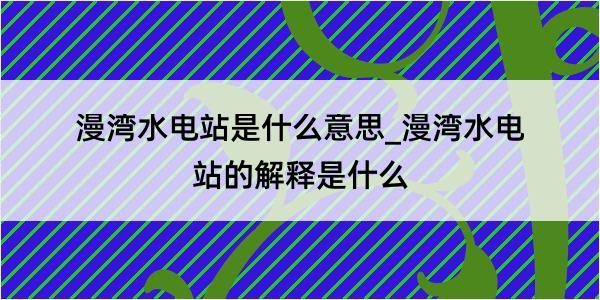 漫湾水电站是什么意思_漫湾水电站的解释是什么