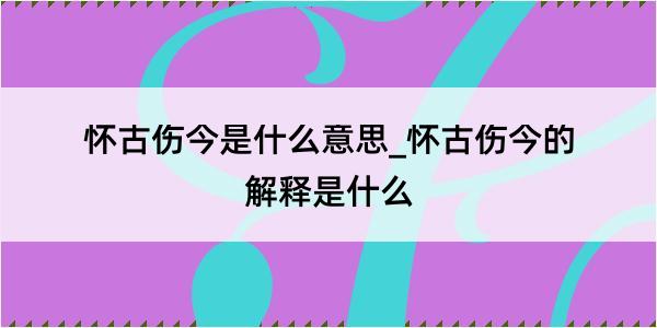 怀古伤今是什么意思_怀古伤今的解释是什么