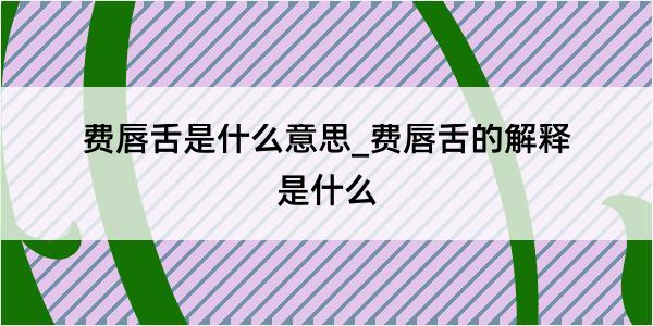 费唇舌是什么意思_费唇舌的解释是什么