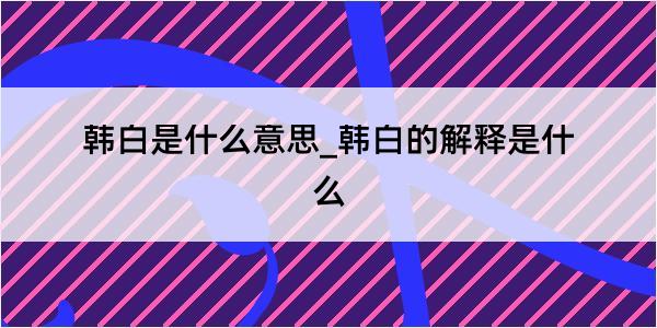 韩白是什么意思_韩白的解释是什么