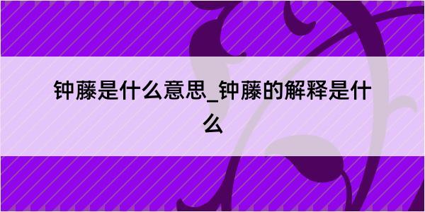 钟藤是什么意思_钟藤的解释是什么