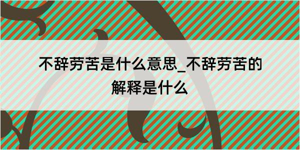 不辞劳苦是什么意思_不辞劳苦的解释是什么