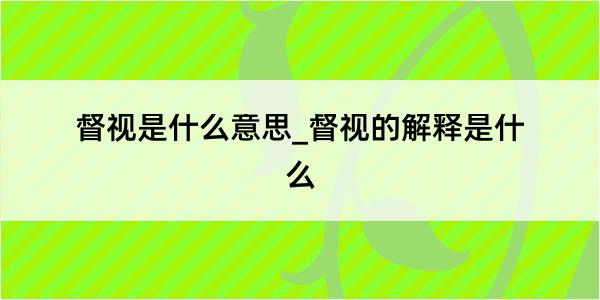 督视是什么意思_督视的解释是什么