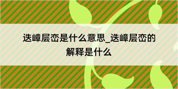 迭嶂层峦是什么意思_迭嶂层峦的解释是什么