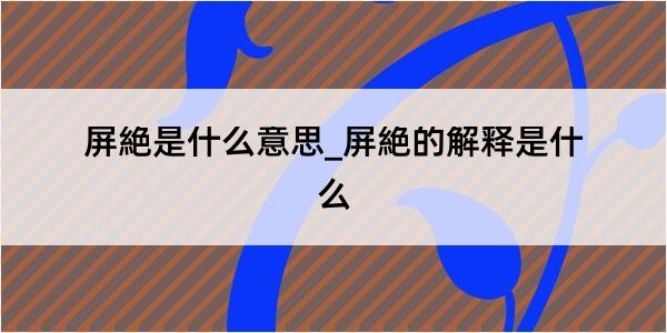 屏絶是什么意思_屏絶的解释是什么