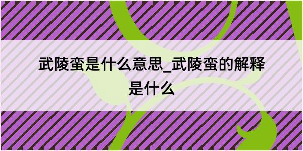 武陵蛮是什么意思_武陵蛮的解释是什么