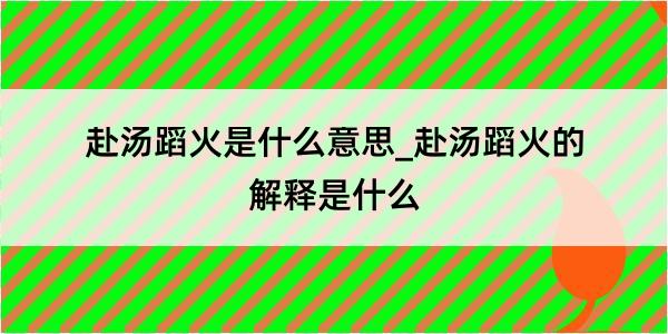 赴汤蹈火是什么意思_赴汤蹈火的解释是什么