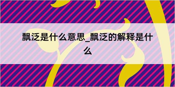 飘泛是什么意思_飘泛的解释是什么