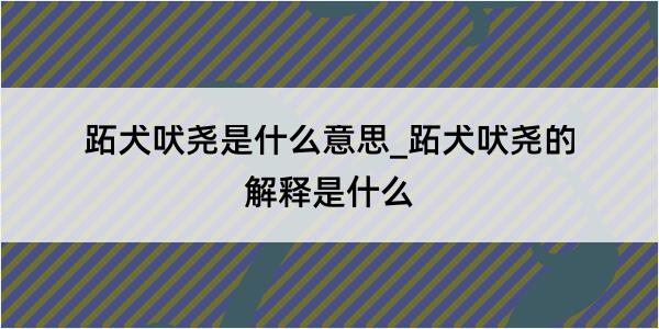 跖犬吠尧是什么意思_跖犬吠尧的解释是什么