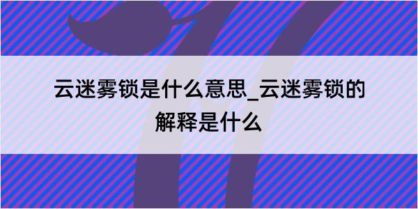 云迷雾锁是什么意思_云迷雾锁的解释是什么