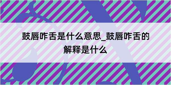 鼓唇咋舌是什么意思_鼓唇咋舌的解释是什么