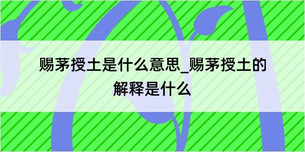 赐茅授土是什么意思_赐茅授土的解释是什么