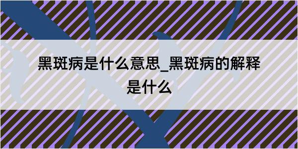 黑斑病是什么意思_黑斑病的解释是什么