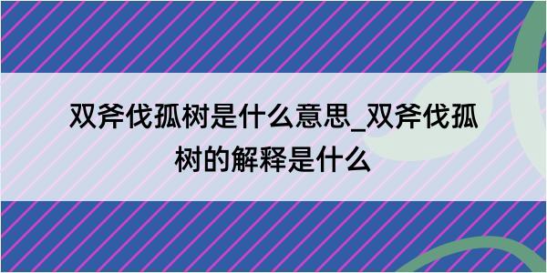 双斧伐孤树是什么意思_双斧伐孤树的解释是什么