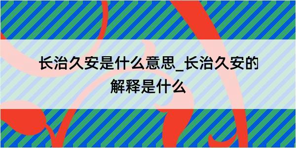 长治久安是什么意思_长治久安的解释是什么