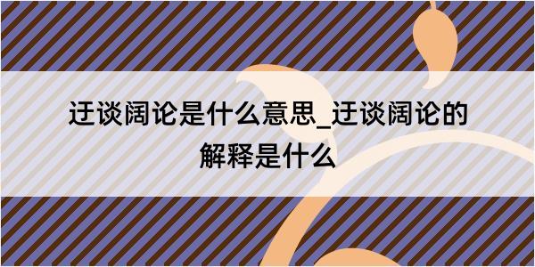 迂谈阔论是什么意思_迂谈阔论的解释是什么