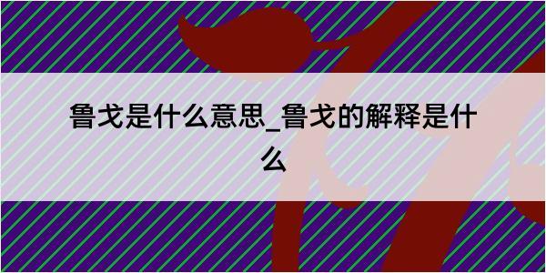 鲁戈是什么意思_鲁戈的解释是什么