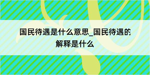 国民待遇是什么意思_国民待遇的解释是什么