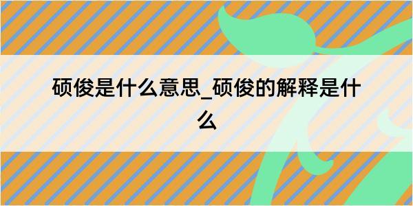 硕俊是什么意思_硕俊的解释是什么