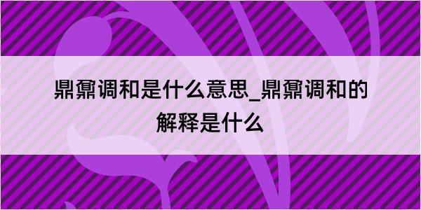 鼎鼐调和是什么意思_鼎鼐调和的解释是什么