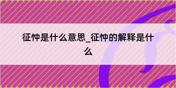 征忡是什么意思_征忡的解释是什么