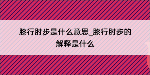 膝行肘步是什么意思_膝行肘步的解释是什么