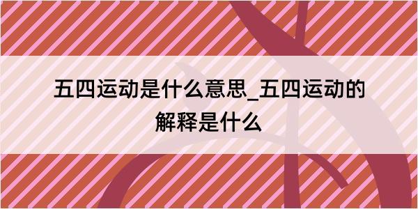 五四运动是什么意思_五四运动的解释是什么