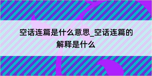 空话连篇是什么意思_空话连篇的解释是什么