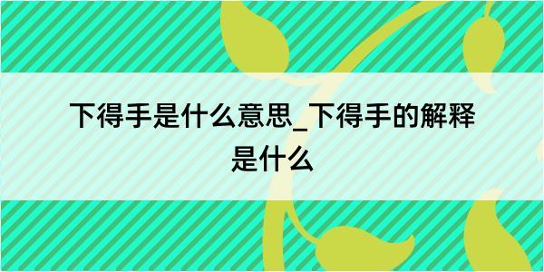 下得手是什么意思_下得手的解释是什么