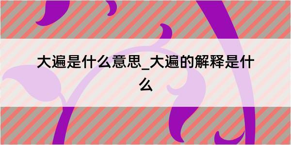 大遍是什么意思_大遍的解释是什么