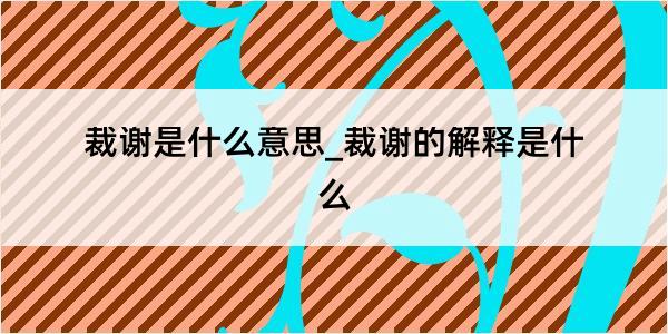 裁谢是什么意思_裁谢的解释是什么