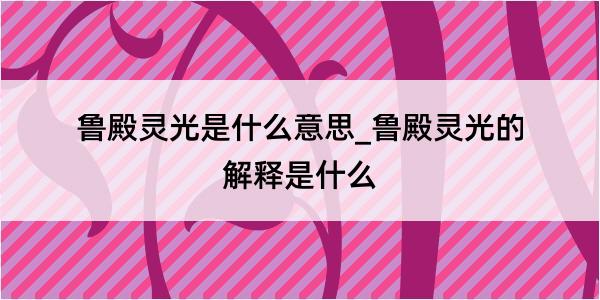 鲁殿灵光是什么意思_鲁殿灵光的解释是什么