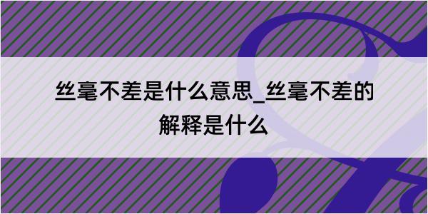 丝毫不差是什么意思_丝毫不差的解释是什么