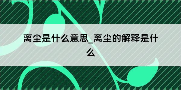 离尘是什么意思_离尘的解释是什么