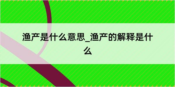 渔产是什么意思_渔产的解释是什么