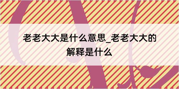 老老大大是什么意思_老老大大的解释是什么