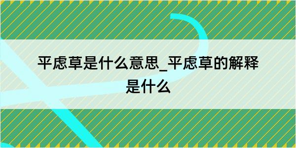 平虑草是什么意思_平虑草的解释是什么