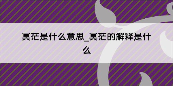 冥茫是什么意思_冥茫的解释是什么