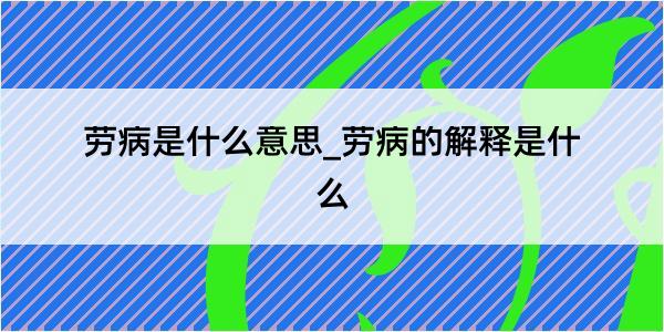 劳病是什么意思_劳病的解释是什么