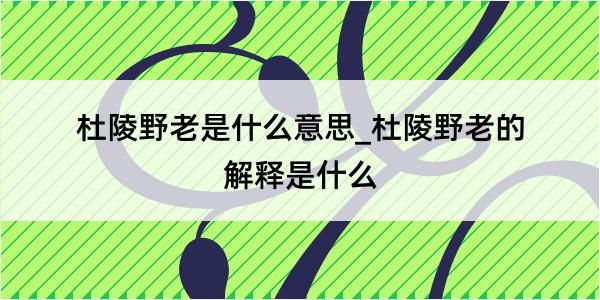 杜陵野老是什么意思_杜陵野老的解释是什么