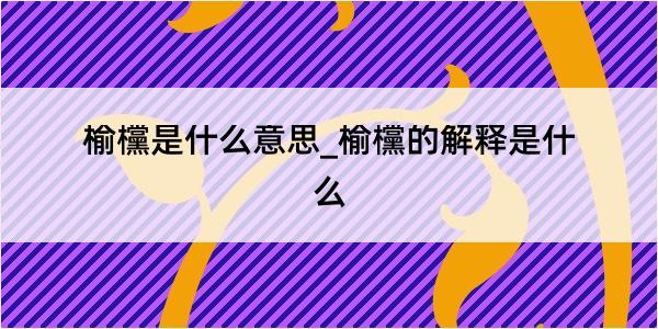 榆欓是什么意思_榆欓的解释是什么