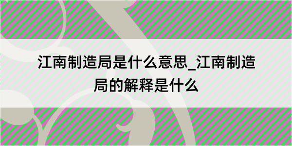 江南制造局是什么意思_江南制造局的解释是什么