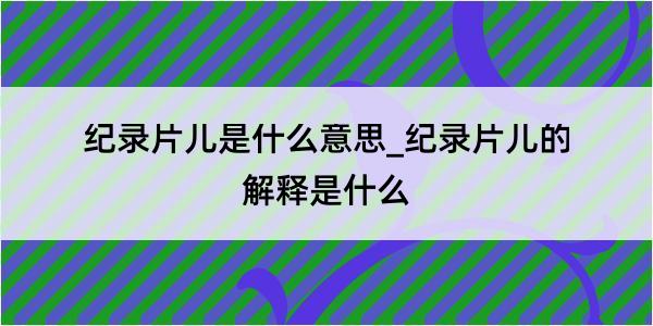 纪录片儿是什么意思_纪录片儿的解释是什么