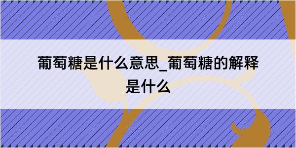 葡萄糖是什么意思_葡萄糖的解释是什么